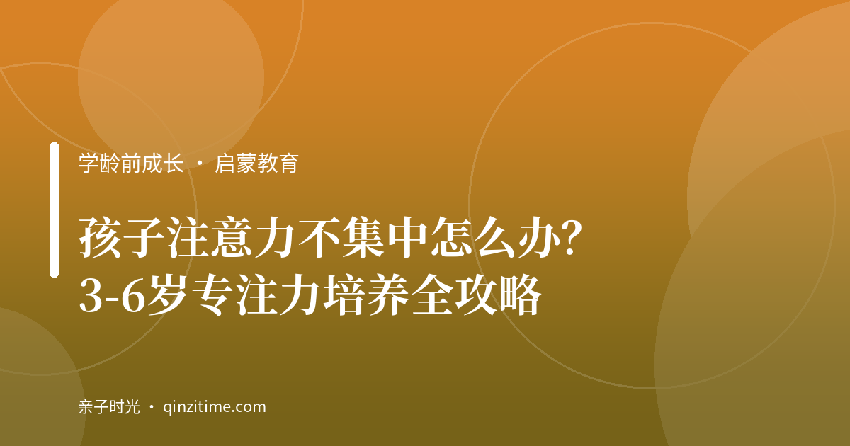 孩子注意力不集中怎么办？3-6岁专注力培养全攻略