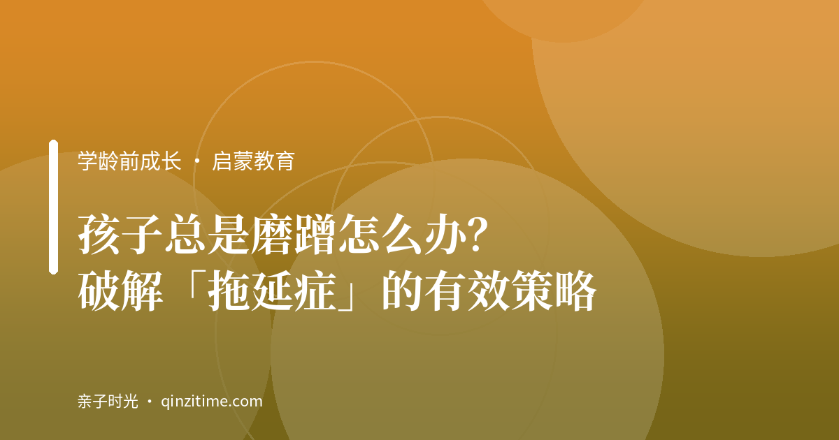 孩子总是磨蹭怎么办？破解「拖延症」的有效策略