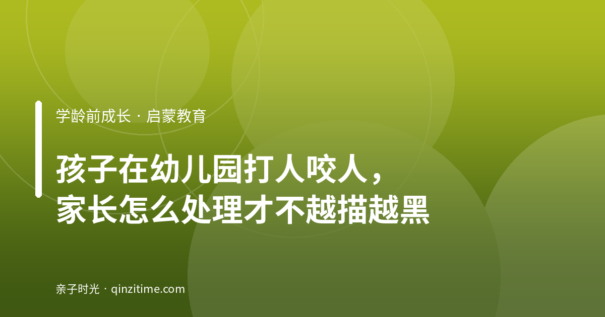 孩子在幼儿园打人咬人，家长怎么处理才不越描越黑