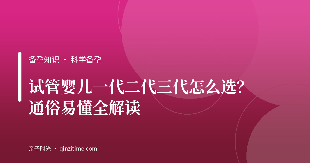 试管婴儿一代二代三代怎么选？通俗易懂全解读