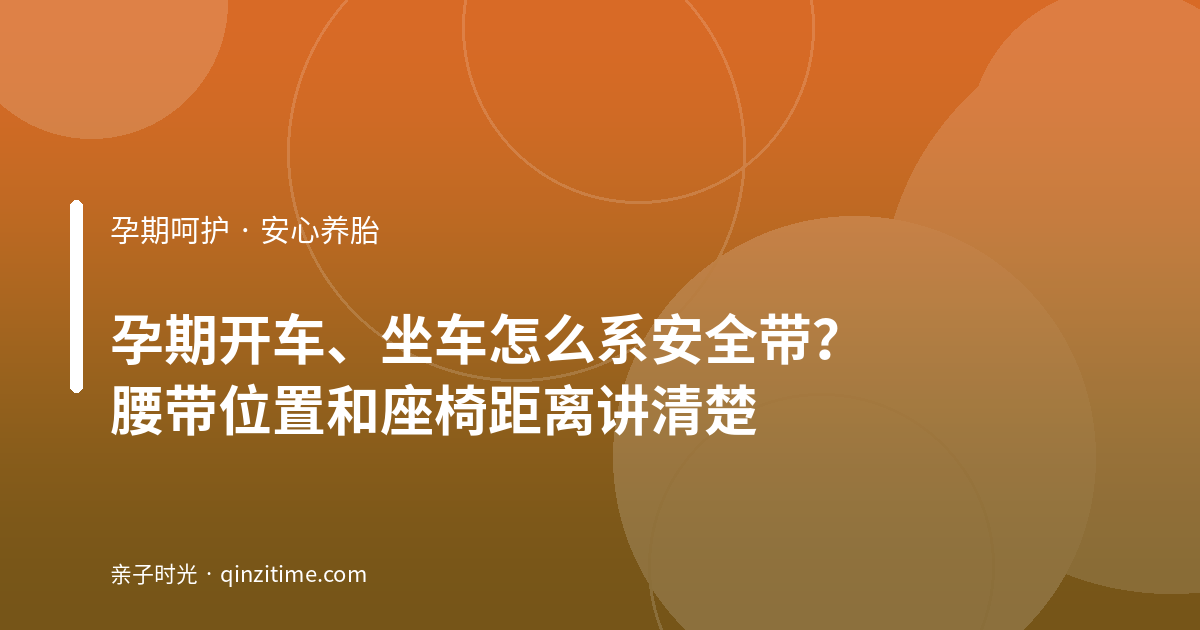 孕期开车、坐车怎么系安全带？腰带位置和座椅距离讲清楚