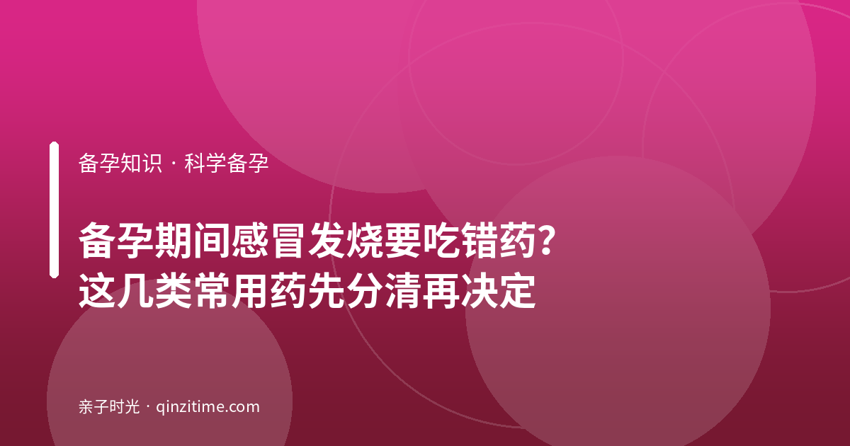 备孕期间感冒发烧要吃错药？这几类常用药先分清再决定