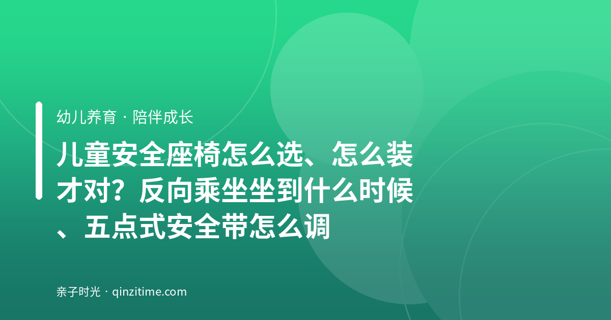 儿童安全座椅怎么选、怎么装才对？反向乘坐坐到什么时候、五点式安全带怎么调