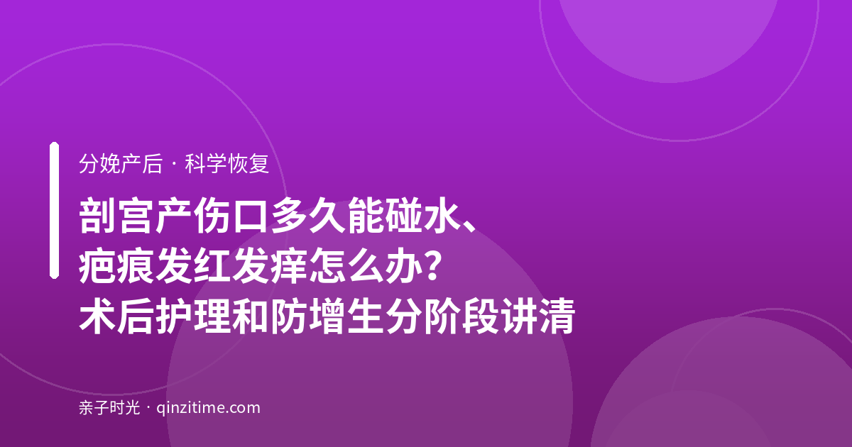 剖宫产伤口多久能碰水、疤痕发红发痒怎么办？术后护理和防增生分阶段讲清