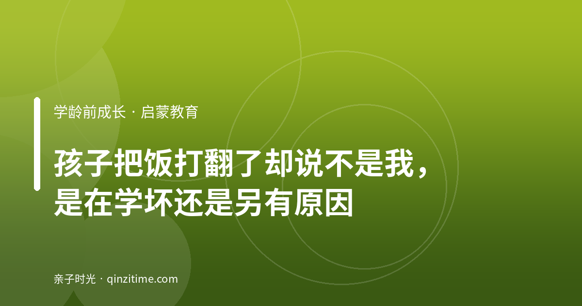 孩子把饭打翻了却说不是我，是在学坏还是另有原因