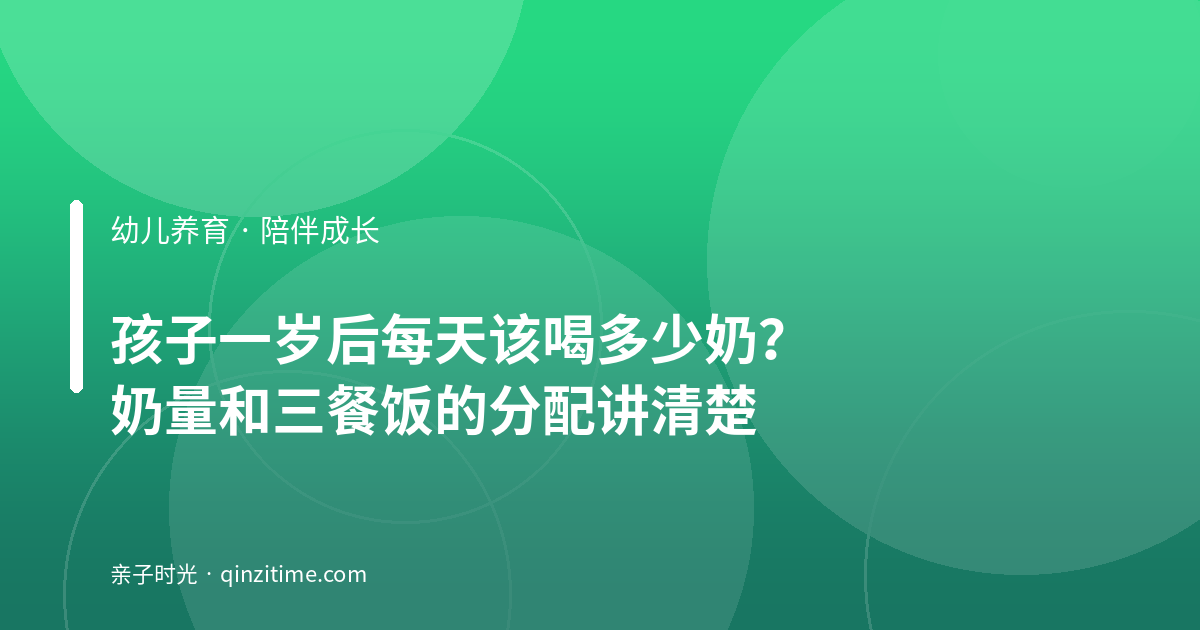 孩子一岁后每天该喝多少奶？奶量和三餐饭的分配讲清楚