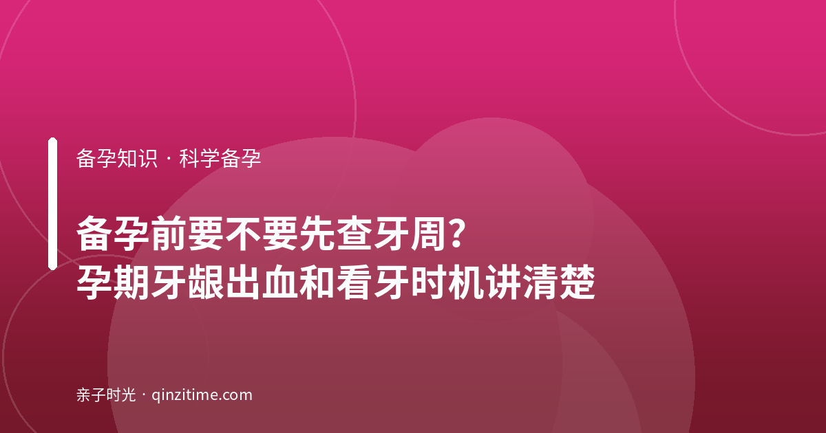 备孕前要不要先查牙周？孕期牙龈出血和看牙时机讲清楚