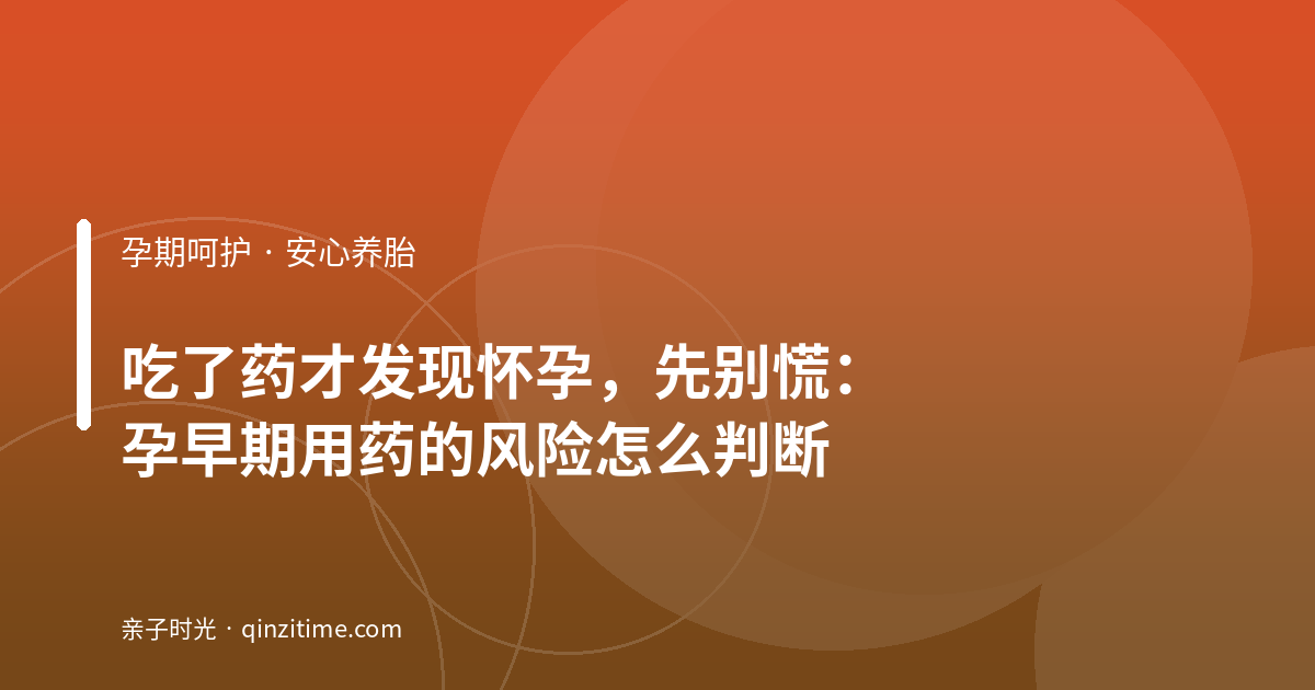 吃了药才发现怀孕，先别慌：孕早期用药的风险怎么判断